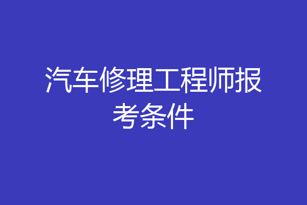 汽车修理工程师报考条件