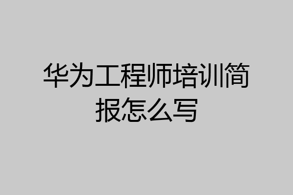 华为工程师培训简报怎么写