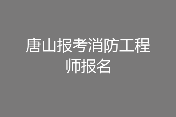 唐山报考消防工程师报名