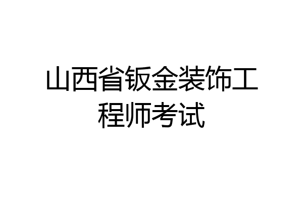 山西省钣金装饰工程师考试
