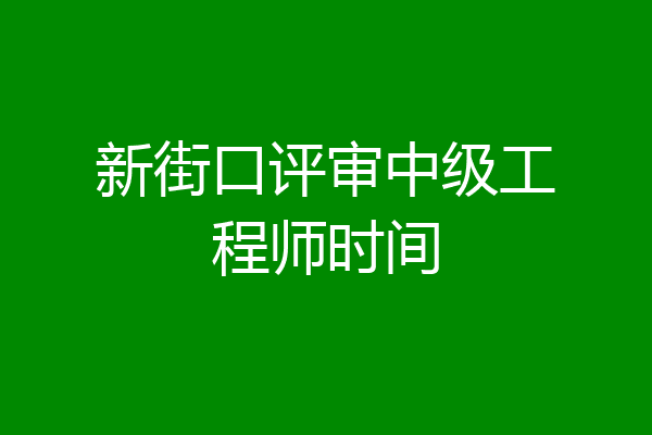 新街口评审中级工程师时间