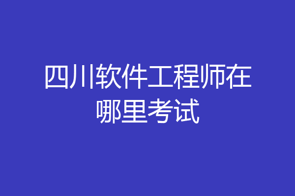 四川软件工程师在哪里考试