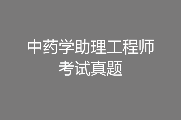 中药学助理工程师考试真题