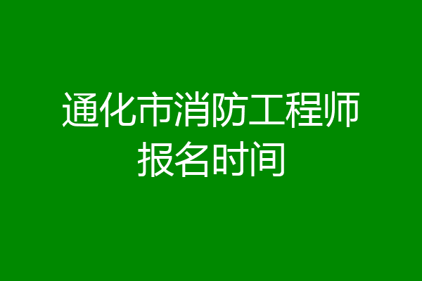 通化市消防工程师报名时间