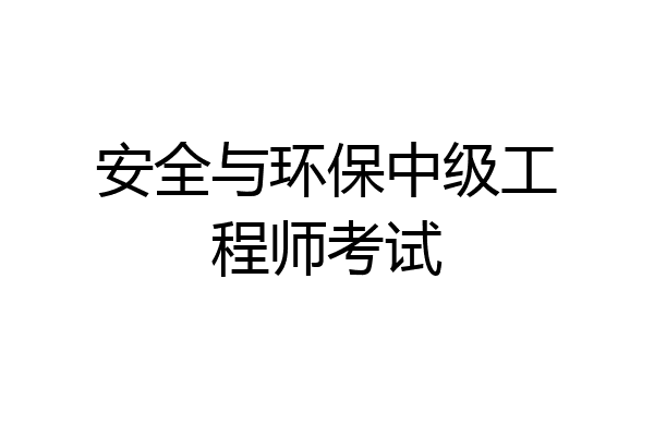 安全与环保中级工程师考试
