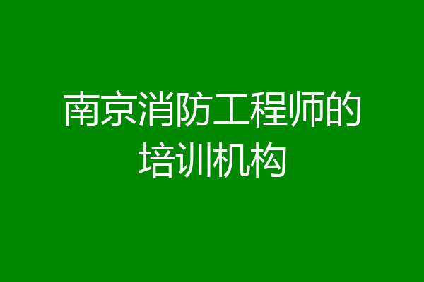 南京消防工程师的培训机构
