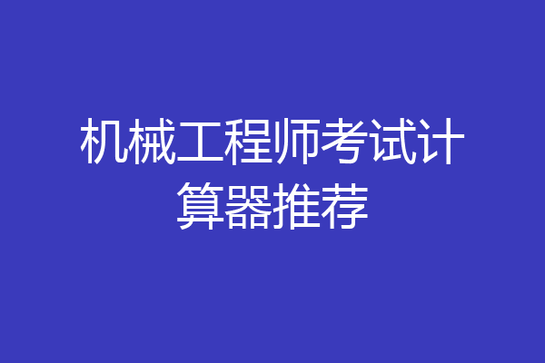 机械工程师考试计算器推荐