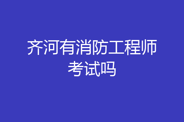 齐河有消防工程师考试吗