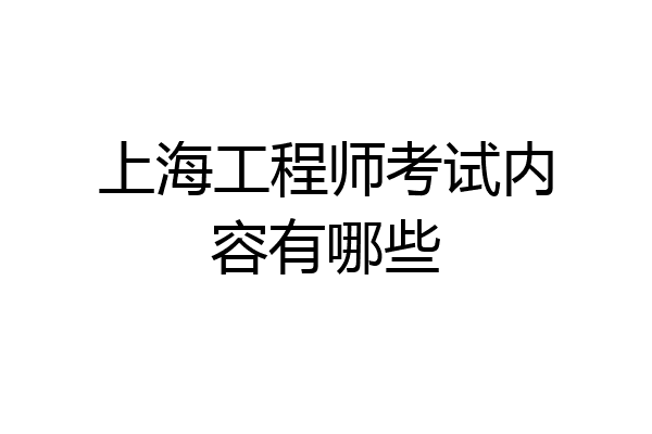 上海工程师考试内容有哪些