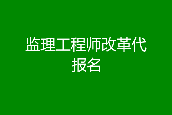 监理工程师改革代报名