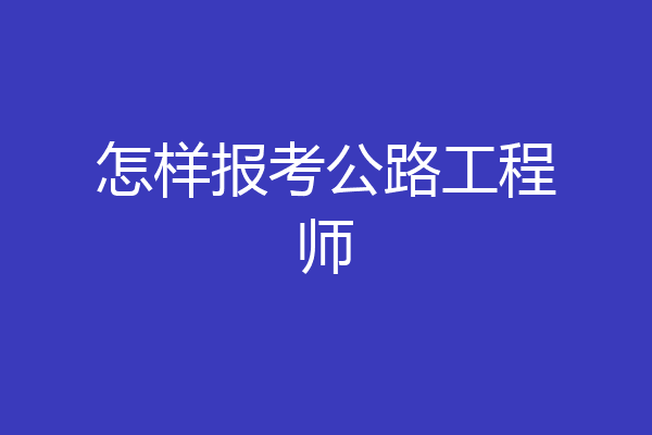 怎样报考公路工程师