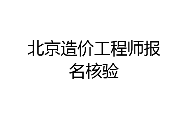 北京造价工程师报名核验