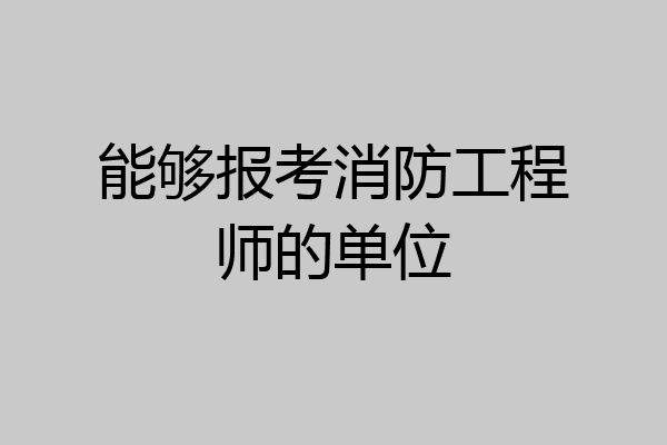 能够报考消防工程师的单位