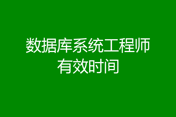 数据库系统工程师有效时间