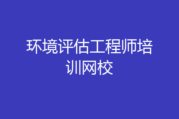 环境评估工程师培训网校