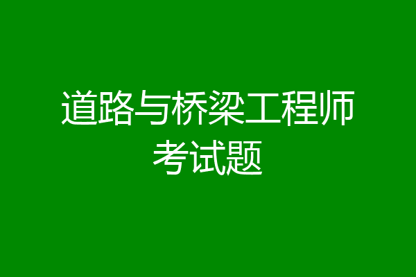 道路与桥梁工程师考试题