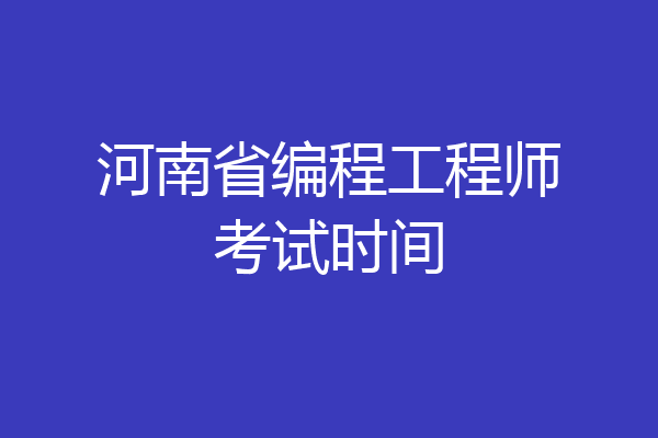 河南省编程工程师考试时间