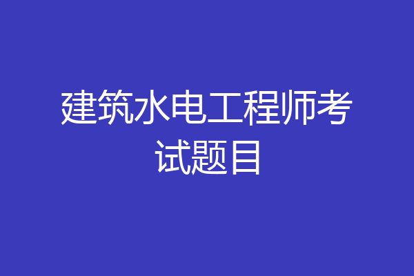 建筑水电工程师考试题目
