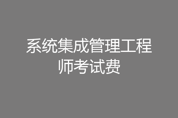 系统集成管理工程师考试费