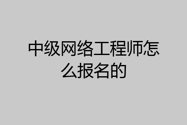 中级网络工程师怎么报名的