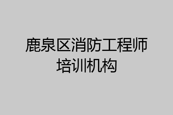 鹿泉区消防工程师培训机构