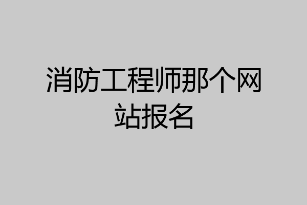 消防工程师那个网站报名