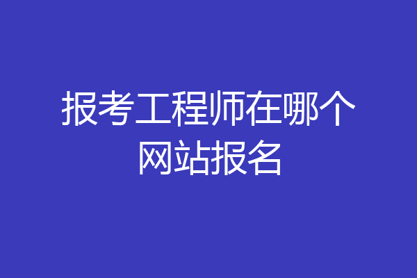 报考工程师在哪个网站报名