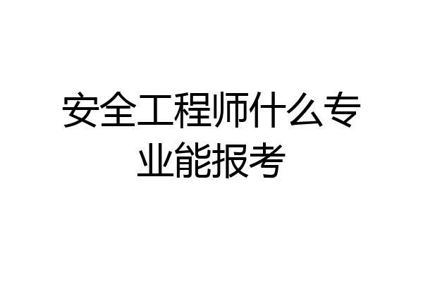 安全工程师什么专业能报考