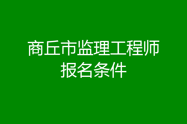 商丘市监理工程师报名条件