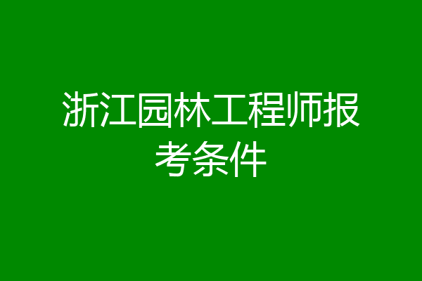 浙江园林工程师报考条件