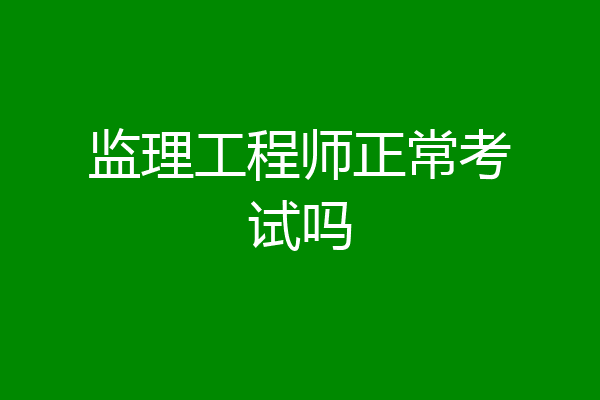 监理工程师正常考试吗