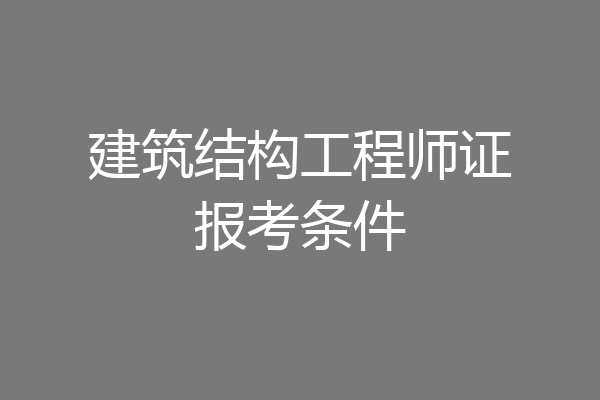 建筑结构工程师证报考条件