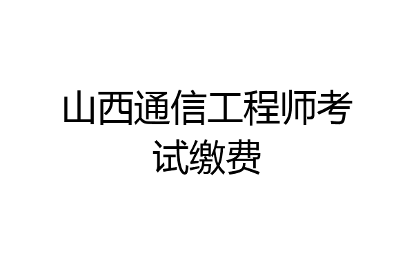 山西通信工程师考试缴费