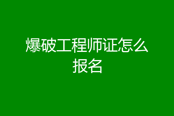爆破工程师证怎么报名