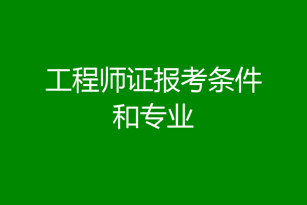 工程师证报考条件和专业