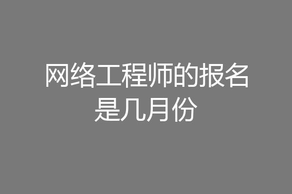 网络工程师的报名是几月份