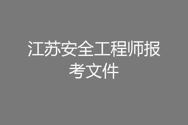 江苏安全工程师报考文件