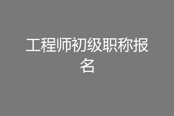 工程师初级职称报名