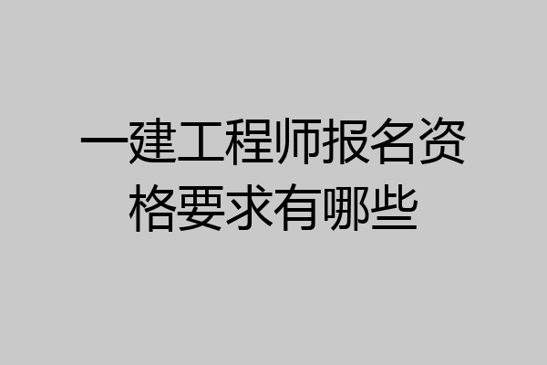 一建工程师报名资格要求有哪些