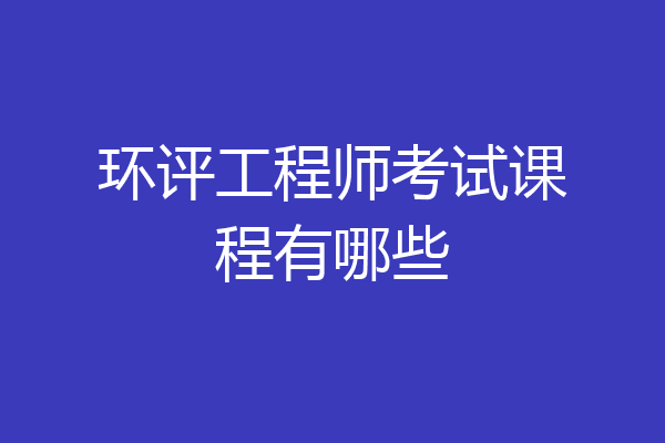 环评工程师考试课程有哪些