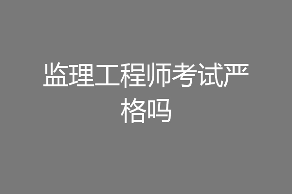监理工程师考试严格吗