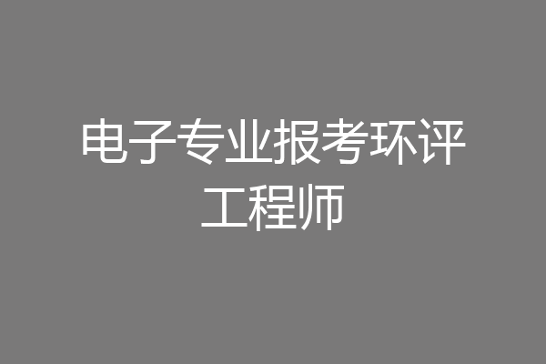 电子专业报考环评工程师