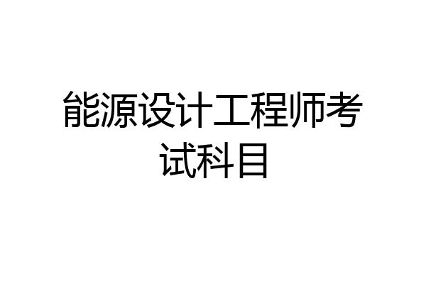 能源设计工程师考试科目