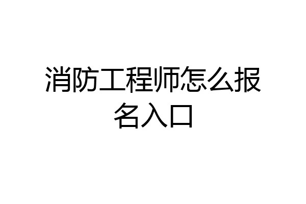 消防工程师怎么报名入口