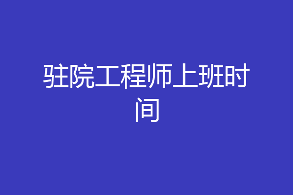 驻院工程师上班时间