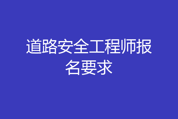 道路安全工程师报名要求