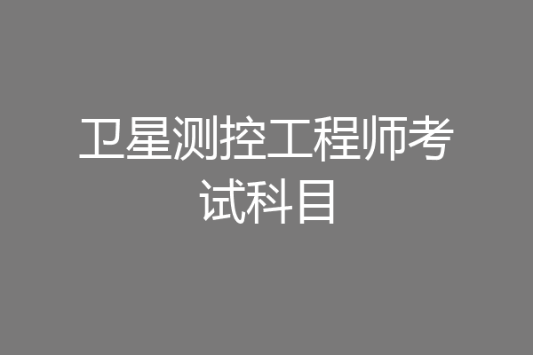 卫星测控工程师考试科目