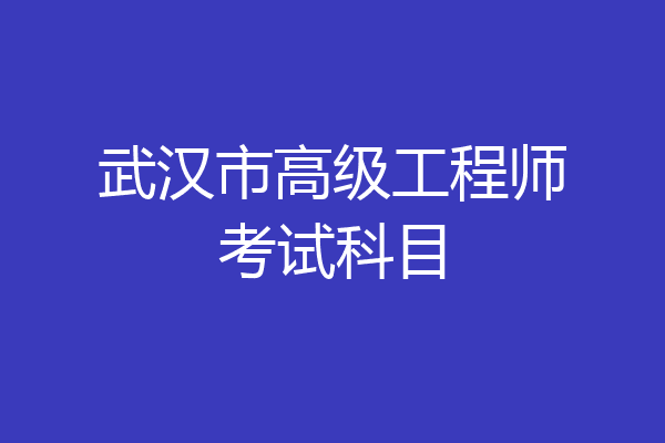 武汉市高级工程师考试科目
