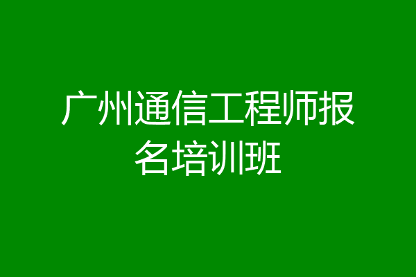 广州通信工程师报名培训班