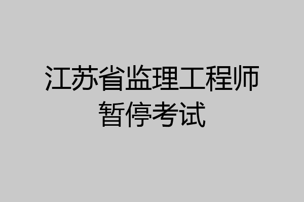 江苏省监理工程师暂停考试